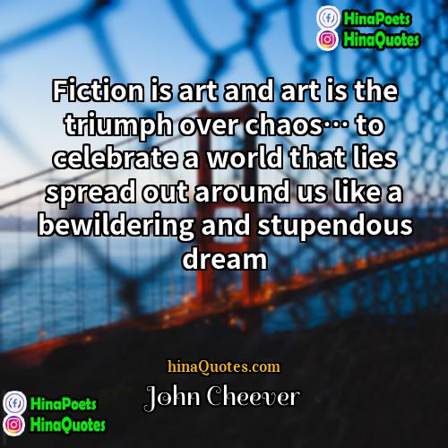 John Cheever Quotes | Fiction is art and art is the